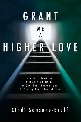 Concédeme un Amor Superior: Cómo Pasar de una Relación Infernal a una Celestial Escalando la Escalera del Amor - Grant Me a Higher Love: How to Go from the Relationship from Hell to One That's Heaven Sent by Scaling the Ladder of Love