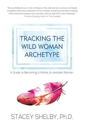 Siguiendo el arquetipo de la mujer salvaje: Guía para convertirse en una mujer íntegra e indivisible - Tracking the Wild Woman Archetype: A Guide to Becoming a Whole, In-divisible Woman