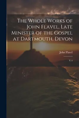 Las obras completas de John Flavel, último ministro del Evangelio en Dartmouth, Devon: V.4 - The Whole Works of John Flavel, Late Minister of the Gospel at Dartmouth, Devon: V.4