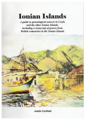 Islas Jónicas: Una guía de fuentes genealógicas en Corfú y las otras islas Jónicas, incluyendo una transcripción de tumbas de c - Ionian Islands: A guide to genealogical sources in Corfu and the other Ionian Islands, including a transcript of graves from British c