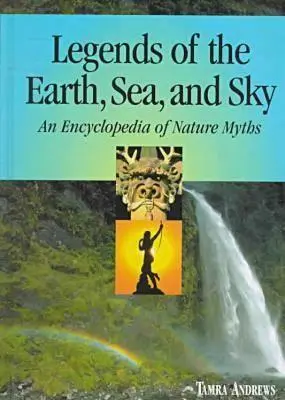 Leyendas de la Tierra, el Mar y el Cielo: Enciclopedia de los mitos de la naturaleza - Legends of the Earth, Sea and Sky: An Encyclopedia of Nature Myths