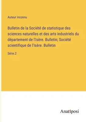 Bulletin de la Socit de statistique des sciences naturelles et des arts industriels du dpartement de l'Isre. Bulletin; Socit scientifique de l'I