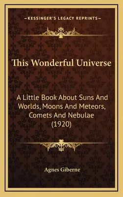 Este maravilloso universo: Un pequeño libro sobre soles y mundos, lunas y meteoros, cometas y nebulosas (1920) - This Wonderful Universe: A Little Book about Suns and Worlds, Moons and Meteors, Comets and Nebulae (1920)