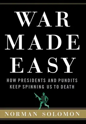 La guerra hecha fácil: Cómo los presidentes y los expertos nos siguen dando vueltas hasta la muerte - War Made Easy: How Presidents and Pundits Keep Spinning Us to Death