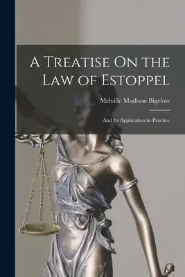 A Treatise On the Law of Estoppel: Y su aplicación en la práctica - A Treatise On the Law of Estoppel: And Its Application in Practice