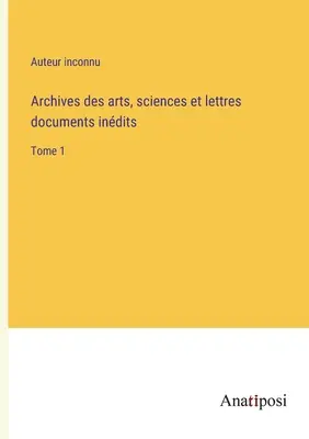 Archives des arts, sciences et lettres documents indits: Tomo 1 - Archives des arts, sciences et lettres documents indits: Tome 1