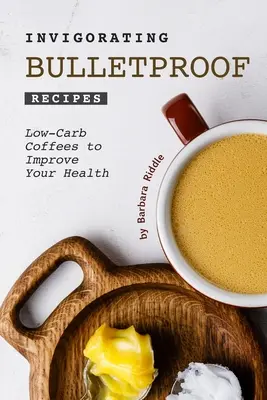 Recetas revitalizantes a prueba de balas: Cafés Bajos en Carbohidratos para Mejorar su Salud - Invigorating Bulletproof Recipes: Low-Carb Coffees to Improve Your Health