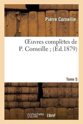 Oeuvres Compltes de P. Corneille Suivies Des Oeuvres Choisies de Thomas Corneille. Tomo 5 - Oeuvres Compltes de P. Corneille Suivies Des Oeuvres Choisies de Thomas Corneille. Tome 5