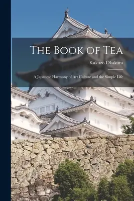 El libro del té: Una armonía japonesa de arte, cultura y vida sencilla - The Book of Tea: A Japanese Harmony of Art Culture and the Simple Life