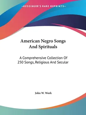 American Negro Songs And Spirituals: Una completa colección de 250 canciones, religiosas y profanas - American Negro Songs And Spirituals: A Comprehensive Collection Of 250 Songs, Religious And Secular