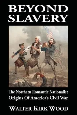 Más allá de la esclavitud: Los orígenes nacionalistas románticos del Norte en la Guerra Civil estadounidense - Beyond Slavery: The Northern Romantic Nationalist Origins of America's Civil War