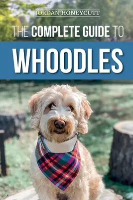 La Guía Completa de los Whoodles: Cómo elegir, preparar, criar, adiestrar, alimentar y querer a tu nuevo cachorro Whoodle - The Complete Guide to Whoodles: Choosing, Preparing for, Raising, Training, Feeding, and Loving Your New Whoodle Puppy