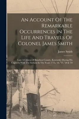 Un relato de los hechos notables ocurridos en la vida y viajes del coronel James Smith (último ciudadano del condado de Bourbon, Kentucky) durante su cautiverio. - An Account Of The Remarkable Occurrences In The Life And Travels Of Colonel James Smith: (late A Citizen Of Bourbon County, Kentucky) During His Capti