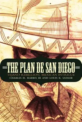 El Plan de San Diego: Rebelión Tejana, Intriga Mexicana - The Plan de San Diego: Tejano Rebellion, Mexican Intrigue