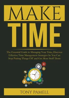 Haga Tiempo: : La Guía Esencial Para Gestionar Tu Tiempo, Descubre Estrategias Eficaces De Gestión Del Tiempo Para Que Puedas Dejar De Poner Ti - Make Time: : The Essential Guide to Managing Your Time, Discover Effective Time Management Strategies So You Can Stop Putting Thi