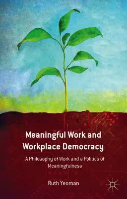 Trabajo con sentido y democracia en el lugar de trabajo: Una filosofía del trabajo y una política del sentido - Meaningful Work and Workplace Democracy: A Philosophy of Work and a Politics of Meaningfulness