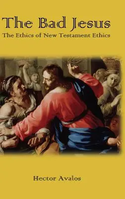 El Jesús Malo: La ética del Nuevo Testamento - The Bad Jesus: The Ethics of New Testament Ethics