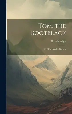 Tom, el limpiabotas: O el camino hacia el éxito - Tom, the Bootblack: Or, The Road to Success