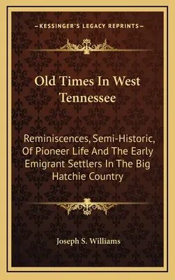 Los viejos tiempos del oeste de Tennessee: Reminiscencias, Semi-Históricas, De La Vida De Los Pioneros Y Los Primeros Colonos Emigrantes En El País De Big Hatchie - Old Times In West Tennessee: Reminiscences, Semi-Historic, Of Pioneer Life And The Early Emigrant Settlers In The Big Hatchie Country