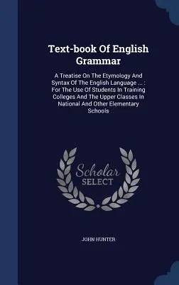 Libro de texto de gramática inglesa: Tratado de etimología y sintaxis de la lengua inglesa ...: Para uso de los estudiantes de las escuelas de formación profesional y de las universidades. - Text-book Of English Grammar: A Treatise On The Etymology And Syntax Of The English Language ...: For The Use Of Students In Training Colleges And T