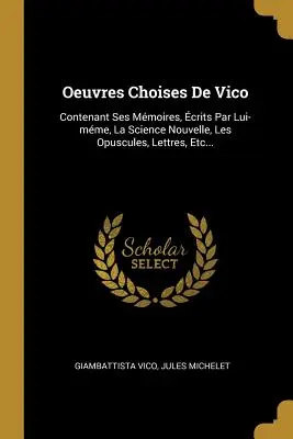 Oeuvres Choises De Vico: Contenant Ses Mmoires, crits Par Lui-mme, La Science Nouvelle, Les Opuscules, Lettres, Etc...