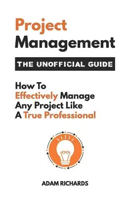 Gestión de proyectos: La Guía No Oficial: Cómo gestionar eficazmente cualquier proyecto como un auténtico profesional - Project Management: The Unofficial Guide: How to Effectively Manage Any Project Like a True Professional