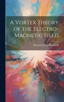 Teoría de los vórtices del campo electromagnético - A Vortex Theory of the Electro-Magnetic Field
