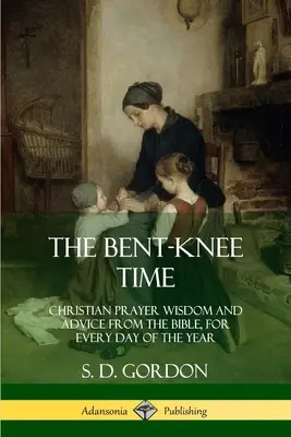 El tiempo de la rodilla doblada: Sabiduría y consejos bíblicos sobre la oración cristiana, para todos los días del año. - The Bent-Knee Time: Christian Prayer Wisdom and Advice from the Bible, For Every Day of the Year