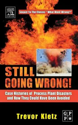 Sigue saliendo mal: Casos reales de catástrofes en plantas de proceso y cómo podrían haberse evitado - Still Going Wrong!: Case Histories of Process Plant Disasters and How They Could Have Been Avoided