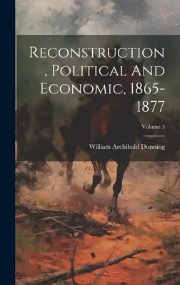 Reconstrucción, política y económica, 1865-1877; Volumen 3 - Reconstruction, Political And Economic, 1865-1877; Volume 3