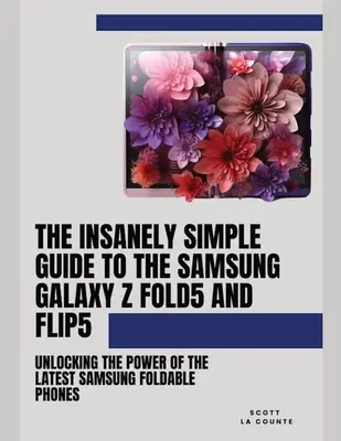 La guía increíblemente sencilla del Samsung Galaxy Z Fold 5 y Flip 5: Desbloquea el poder de los últimos teléfonos plegables de Samsung - The Insanely Simple Guide to the Samsung Galaxy Z Fold 5 and Flip 5: Unlocking the Power of the Latest Samsung Foldable Phones