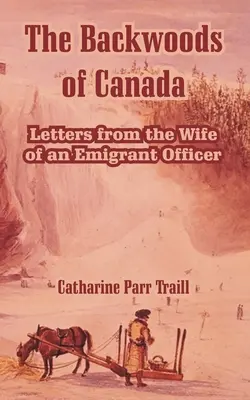 Los bosques de Canadá: Cartas de la esposa de un oficial emigrante - The Backwoods of Canada: Letters from the Wife of an Emigrant Officer