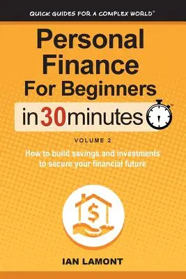 Finanzas personales para principiantes en 30 minutos, Volumen 2: Cómo crear ahorros e inversiones para asegurar su futuro financiero - Personal Finance for Beginners in 30 Minutes, Volume 2: How to Build Savings and Investments to Secure Your Financial Future