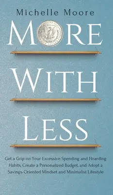 Más con menos: Controle sus Gastos Excesivos y Hábitos de Acaparamiento, Cree un Presupuesto Personalizado y Adopte un Estilo de Vida Orientado al Ahorro. - More with Less: Get a Grip on Your Excessive Spending and Hoarding Habits, Create a Personalized Budget, and Adopt a Savings-Oriented