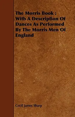 The Morris Book: Con una descripción de las danzas interpretadas por los Morris Men de Inglaterra - The Morris Book: With a Description of Dances as Performed by the Morris Men of England