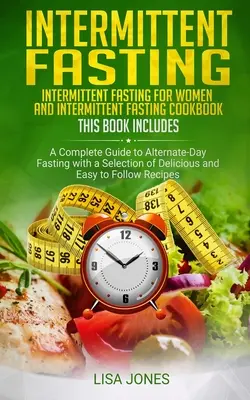 Ayuno Intermitente: 2 Libros en 1: Ayuno Intermitente para Mujeres y Libro de Cocina de Ayuno Intermitente: Una Guía Completa para el Ayuno de Días Alternos - Intermittent Fasting: 2 Books in 1: Intermittent Fasting for Women and Intermittent Fasting Cookbook: A Complete Guide to Alternate-Day Fast