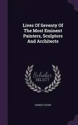 Vidas de setenta de los más eminentes pintores, escultores y arquitectos - Lives Of Seventy Of The Most Eminent Painters, Sculptors And Architects