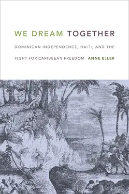 Soñamos juntos: La independencia dominicana, Haití y la lucha por la libertad en el Caribe - We Dream Together: Dominican Independence, Haiti, and the Fight for Caribbean Freedom