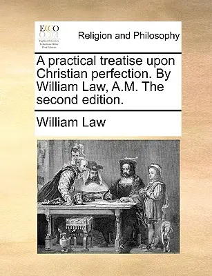 Tratado práctico sobre la perfección cristiana. Por William Law, A.M. Segunda edición. - A practical treatise upon Christian perfection. By William Law, A.M. The second edition.