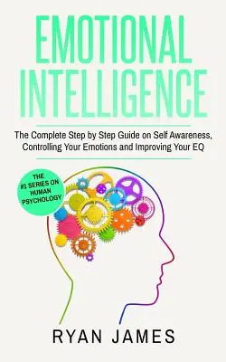 Inteligencia Emocional: La Guía Completa Paso a Paso sobre el Autoconocimiento, el Control de sus Emociones y la Mejora de su Inteligencia Emocional (Inteligencia Emocional) - Emotional Intelligence: The Complete Step by Step Guide on Self Awareness, Controlling Your Emotions and Improving Your EQ (Emotional Intellig