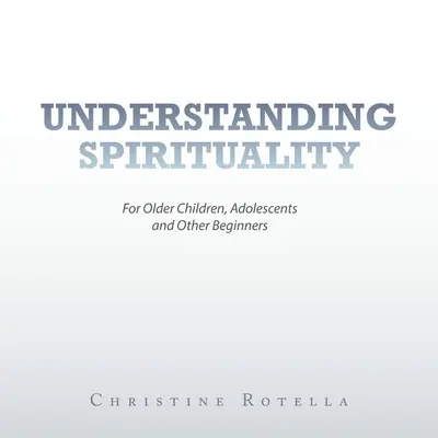 Comprender la espiritualidad: Para niños mayores, adolescentes y otros principiantes - Understanding Spirituality: For Older Children, Adolescents and Other Beginners