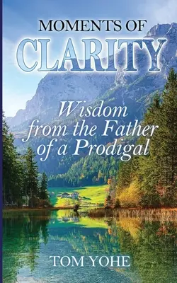 Momentos de claridad: Sabiduría del padre de un pródigo - Moments of Clarity: Wisdom from the Father of a Prodigal