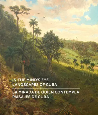 In the Mind's Eye / La Mirada de Quien Contempla: Landscapes of Cuba / Paisajes de Cuba (Edición Bilingüe Inglés/Español) - In the Mind's Eye / La Mirada de Quien Contempla: Landscapes of Cuba / Paisajes de Cuba (English/Spanish Bilingual Edition)