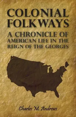 Colonial Folkways - Crónica de la vida americana durante el reinado de los Georges - Colonial Folkways - A Chronicle Of American Life In the Reign of the Georges