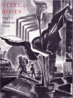 Acero y rosas: American Prints in the Hersh Cohen Collection & Botanical Books in the Fern Cohen Collection: American Prints, Botanic - Steel & Roses: American Prints in the Hersh Cohen Collection & Botanical Books in the Fern Cohen Collection: American Prints, Botanic