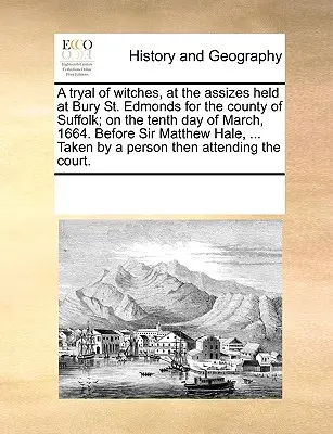 Un Juicio de Brujas, en la Audiencia celebrada en Bury St. Edmonds para el Condado de Suffolk; El Décimo Día de Marzo de 1664. Ante Sir Matthew Hale, ... T - A Tryal of Witches, at the Assizes Held at Bury St. Edmonds for the County of Suffolk; On the Tenth Day of March, 1664. Before Sir Matthew Hale, ... T