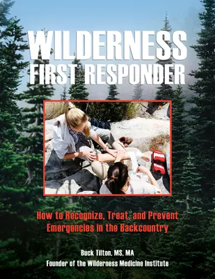 Primeros auxilios en zonas agrestes: Cómo Reconocer, Tratar y Prevenir Emergencias en la Naturaleza - Wilderness First Responder: How to Recognize, Treat, and Prevent Emergencies in the Backcountry