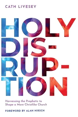 La Santa Perturbación: Aprovechar lo profético para dar forma a una Iglesia más semejante a Cristo - Holy Disruption: Harnessing the Prophetic to Shape a More Christlike Church