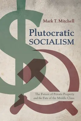 El socialismo plutocrático: El futuro de la propiedad privada y el destino de la clase media - Plutocratic Socialism: The Future of Private Property and the Fate of the Middle Class