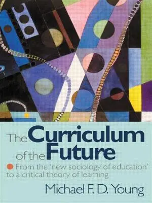 El currículo del futuro - De la «nueva sociología de la educación» a una teoría crítica del aprendizaje - Curriculum of the Future - From the 'New Sociology of Education' to a Critical Theory of Learning
